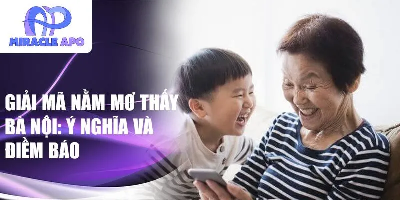 Nằm mơ thấy bà nội có ý nghĩa đặc biệt nào? Xem ngay giải mã giấc mơ này.