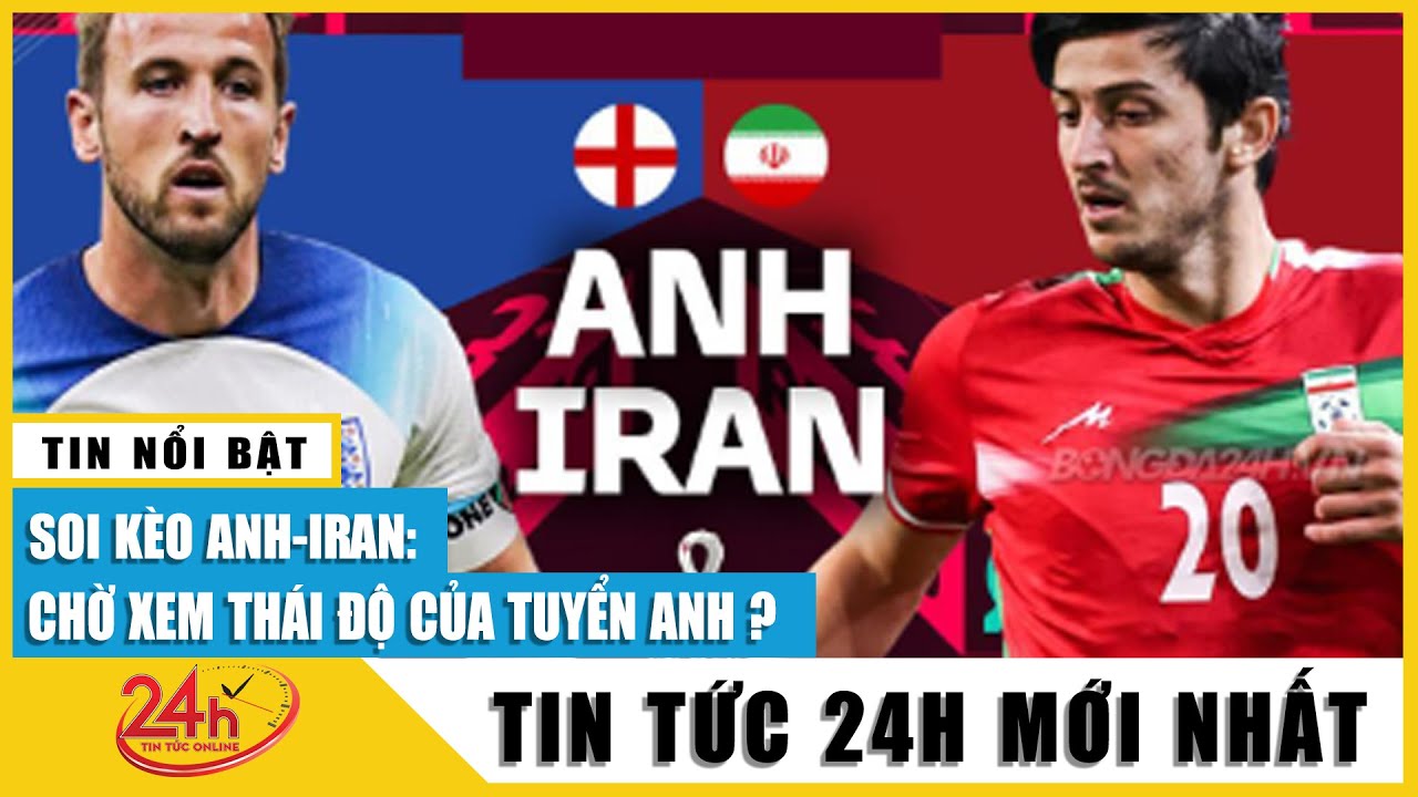 Kèo Iran vs Anh hôm nay (tỷ lệ kèo thế nào cập nhật nhanh nhất)